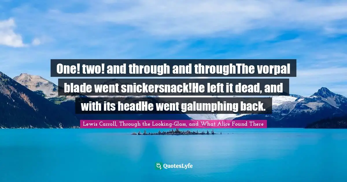 Lewis Carroll, Through The Looking-Glass, And What Alice Found There Quotes: "One! two! and through and throughThe vorpal blade went snickersnack!He left it dead, and with its headHe went galumphing back."