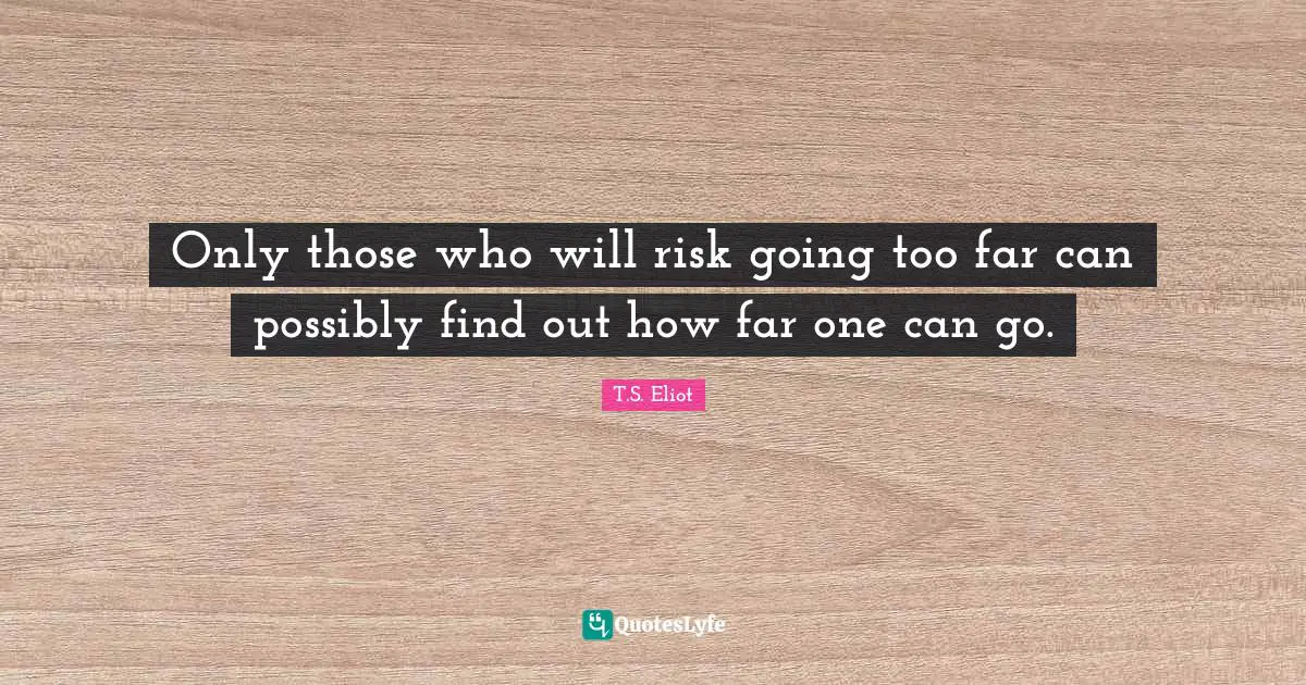 Poetry Quotes: "Only those who will risk going too far can possibly find out how far one can go."