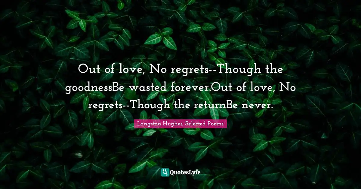 Out of love, No regrets--Though the goodnessBe wasted forever.Out of love, No regrets--Though the returnBe never.