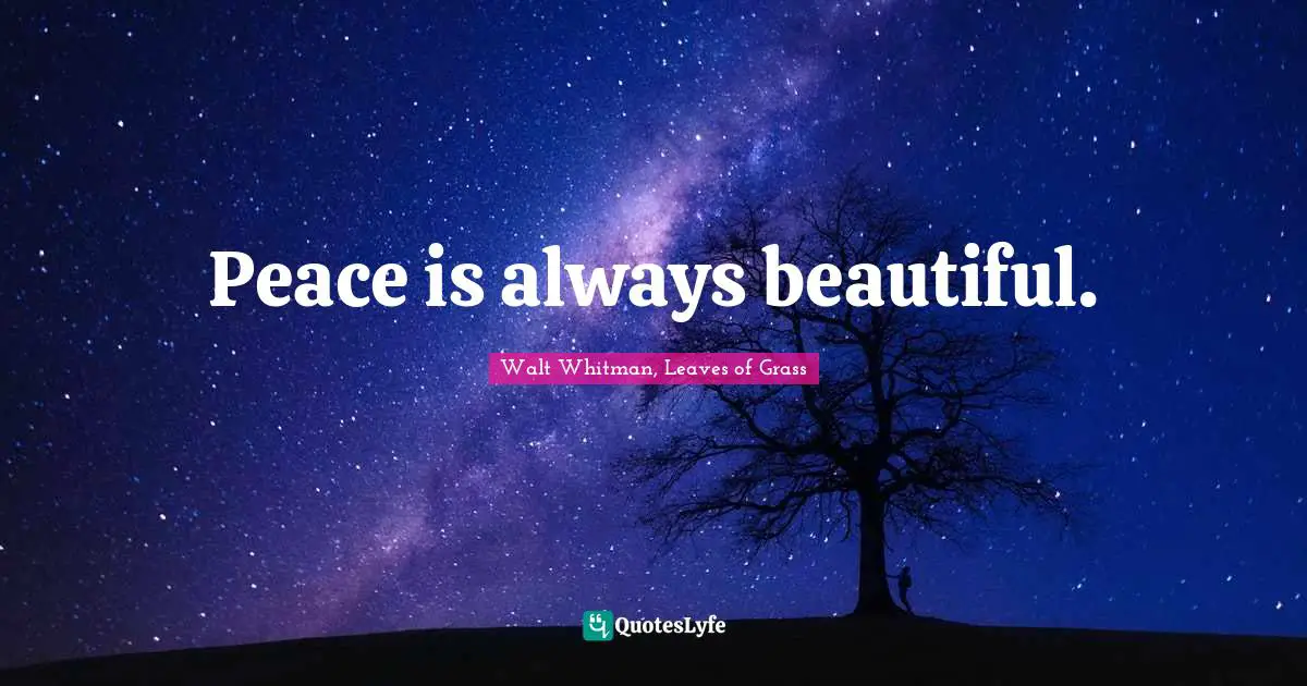 Walt Whitman, Leaves of Grass Quotes: Peace is always beautiful.