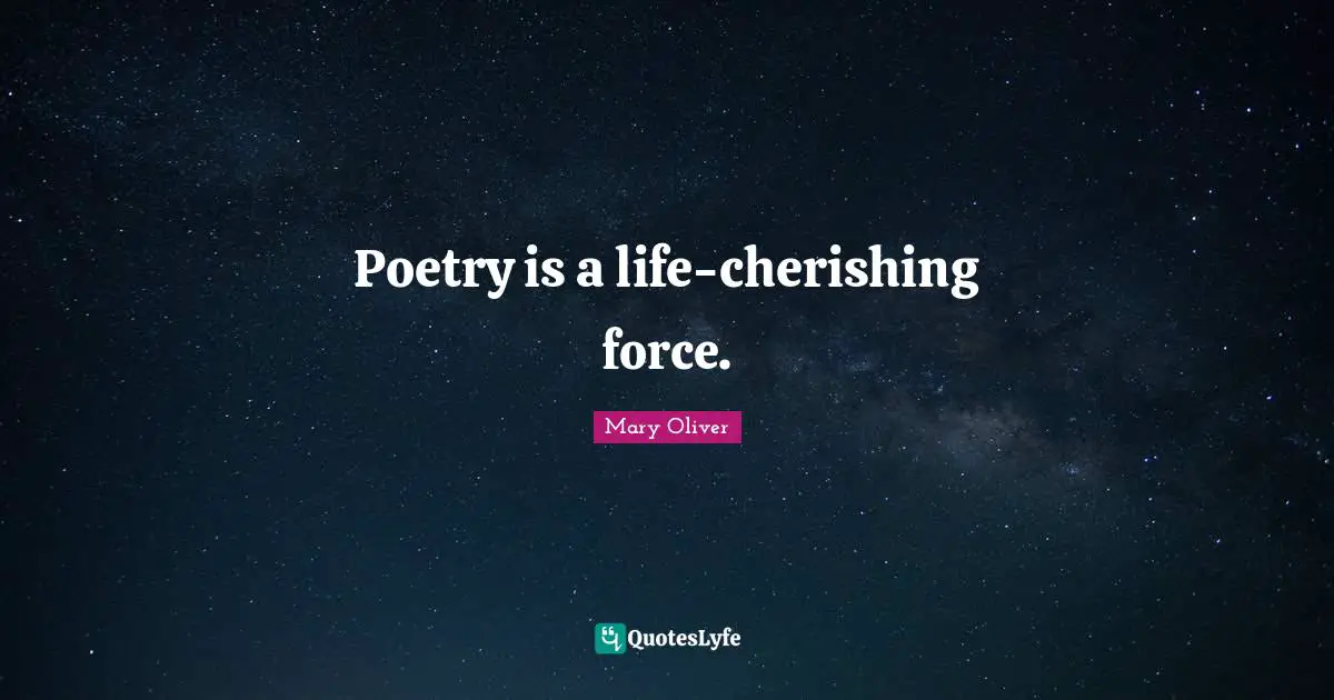 Poetry is a life-cherishing force.