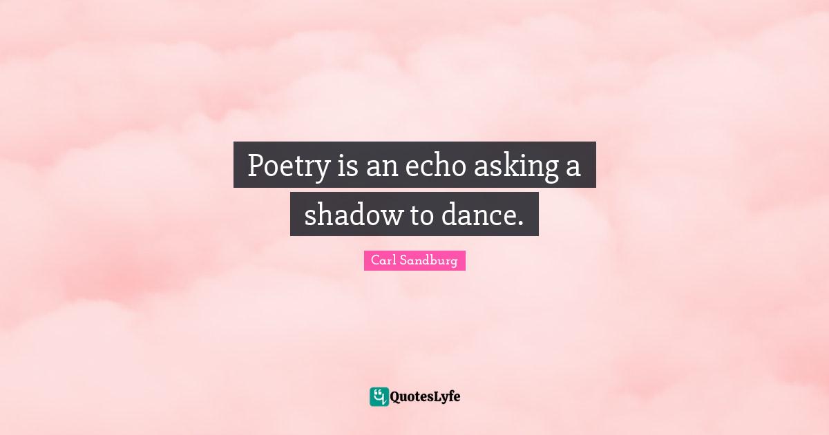 Poetry is an echo asking a shadow to dance.
