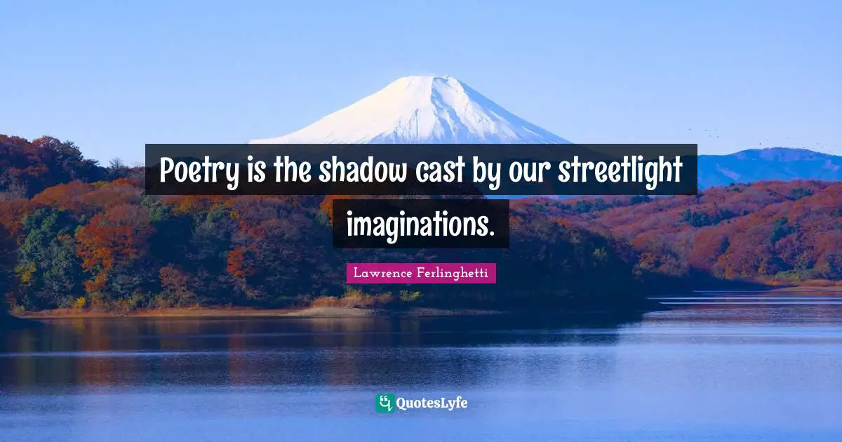 Lawrence Ferlinghetti Quotes: "Poetry is the shadow cast by our streetlight imaginations."