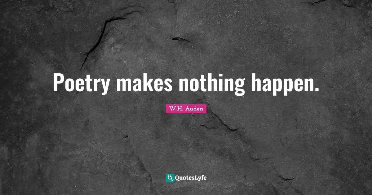Poetry makes nothing happen.