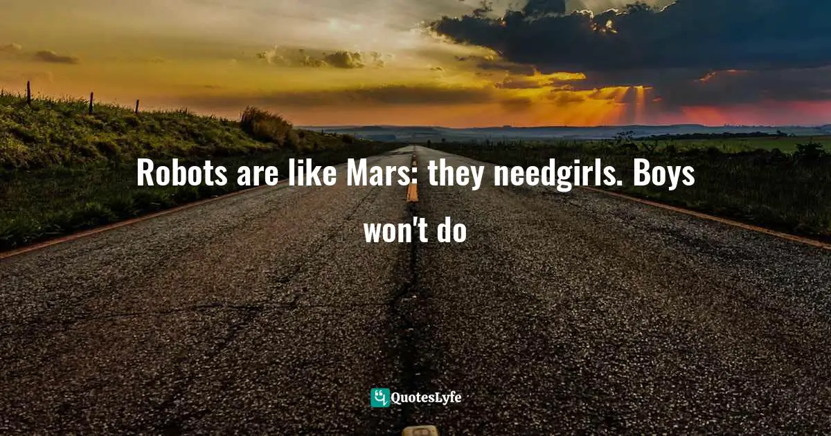 Robots are like Mars: they needgirls. Boys won't do