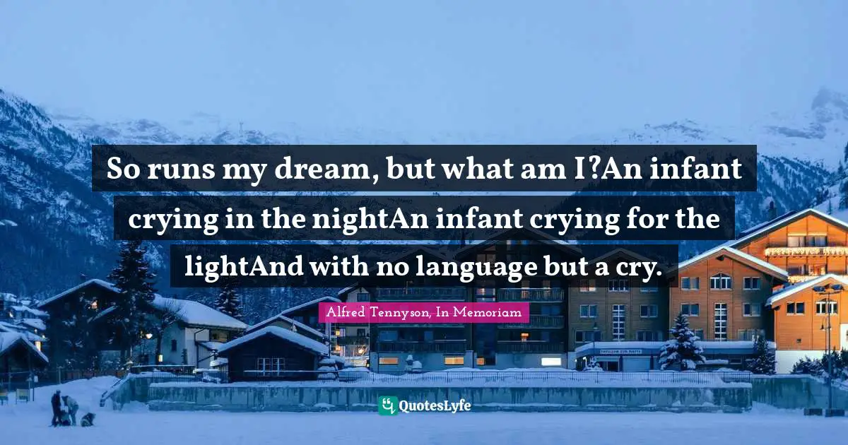 So runs my dream, but what am I?An infant crying in the nightAn infant crying for the lightAnd with no language but a cry.