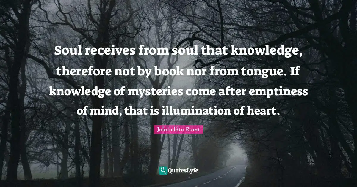 Soul receives from soul that knowledge, therefore not by book nor from tongue. If knowledge of mysteries come after emptiness of mind, that is illumination of heart.