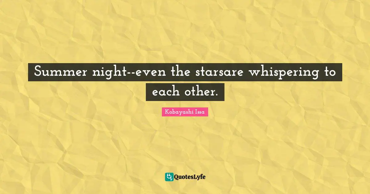 Kobayashi Issa Quotes: "Summer night--even the starsare whispering to each other."