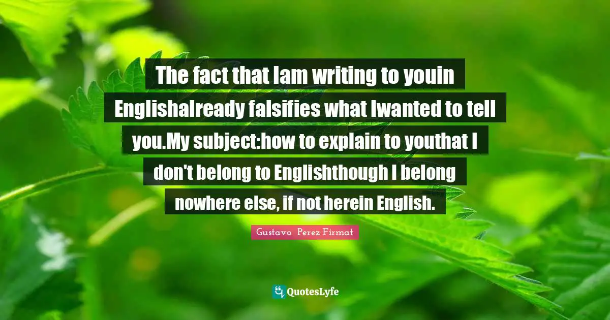 The fact that Iam writing to youin Englishalready falsifies what Iwanted to tell you.My subject:how to explain to youthat I don't belong to Englishthough I belong nowhere else, if not herein English.