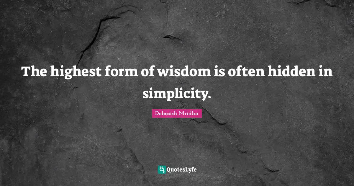 The highest form of wisdom is often hidden in simplicity.