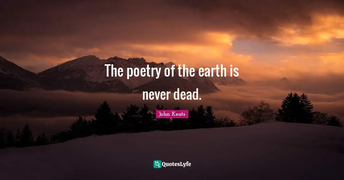 John Keats Quotes: "The poetry of the earth is never dead."