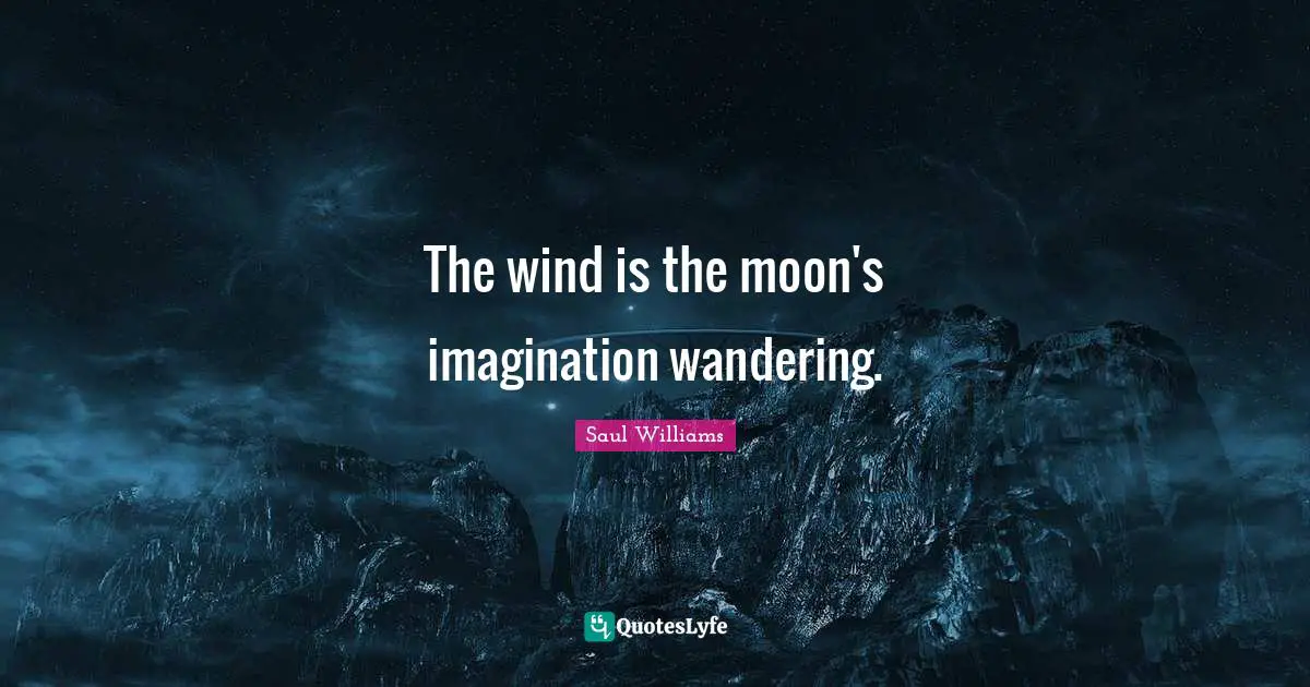 The wind is the moon's imagination wandering.