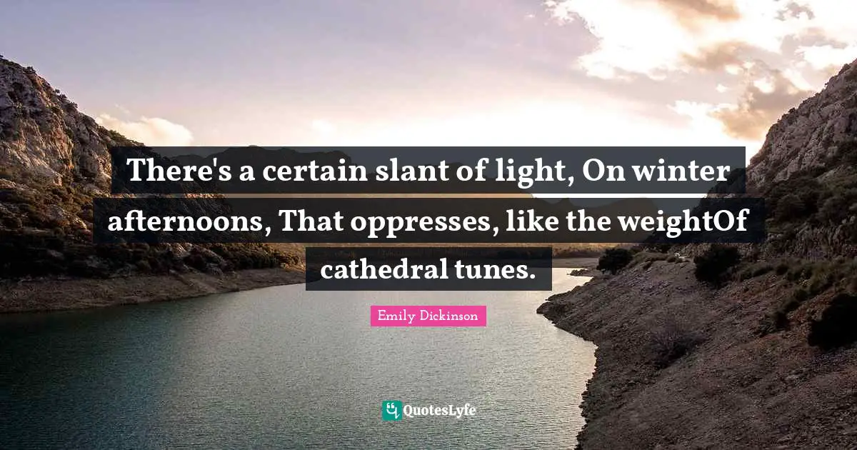 There's a certain slant of light, On winter afternoons, That oppresses, like the weightOf cathedral tunes.