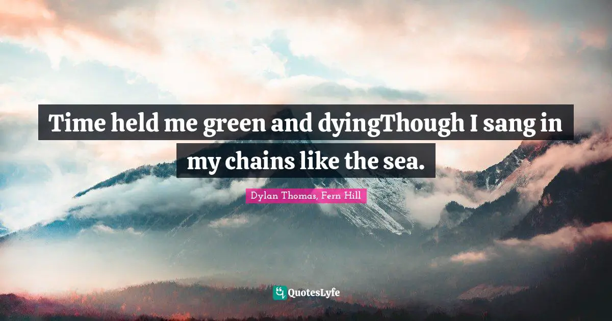 Time held me green and dyingThough I sang in my chains like the sea.