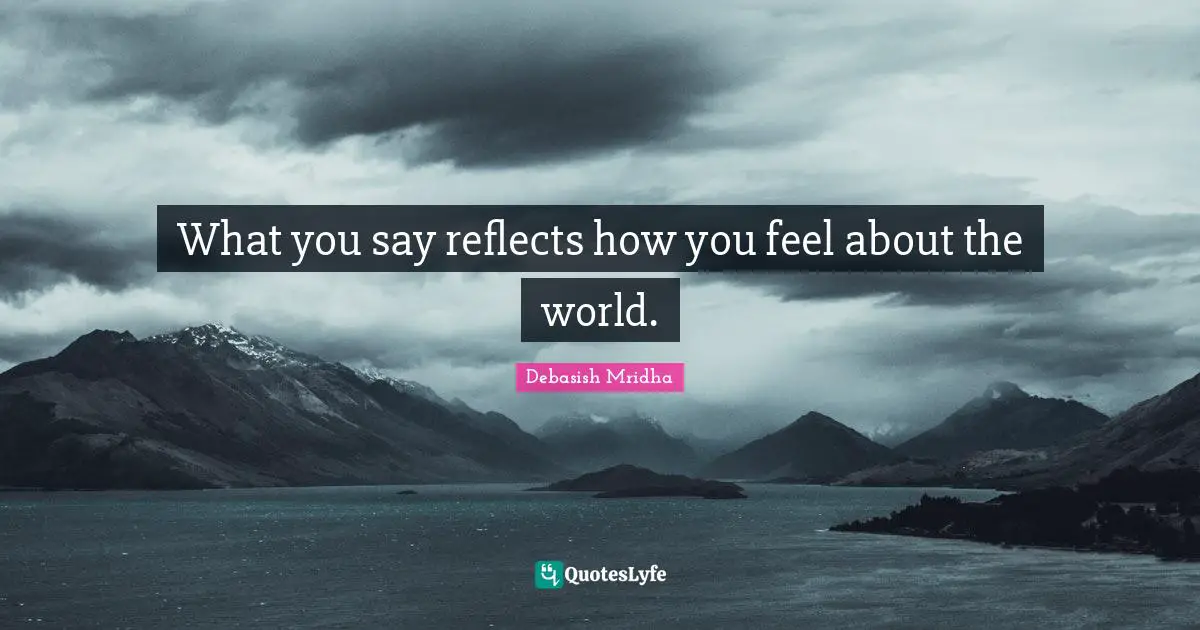 What you say reflects how you feel about the world.