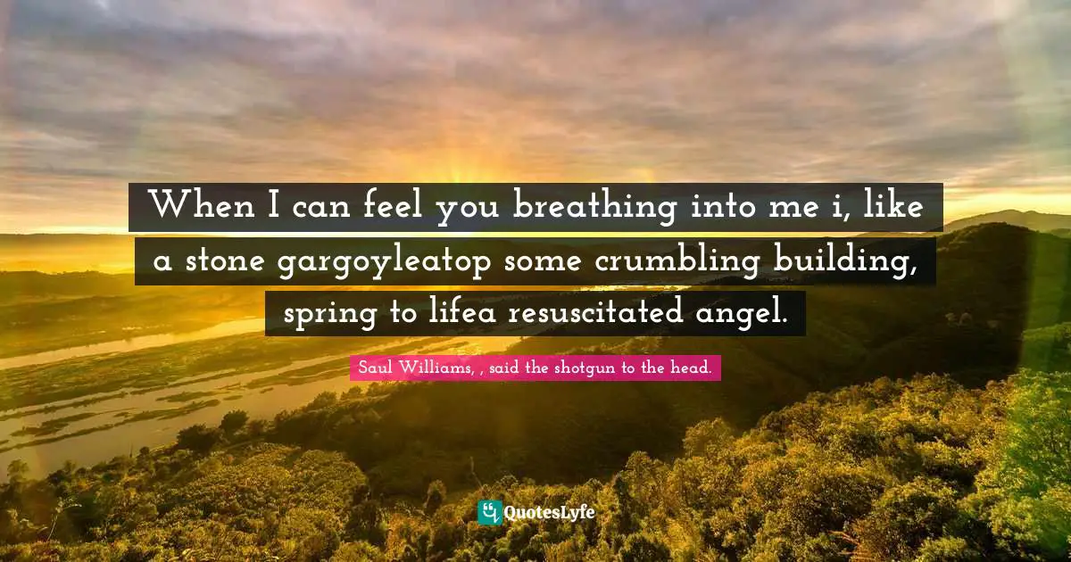 When I can feel you breathing into me i, like a stone gargoyleatop some crumbling building, spring to lifea resuscitated angel.