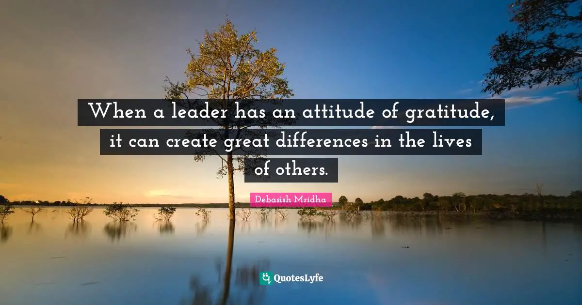 When a leader has an attitude of gratitude, it can create great differences in the lives of others.
