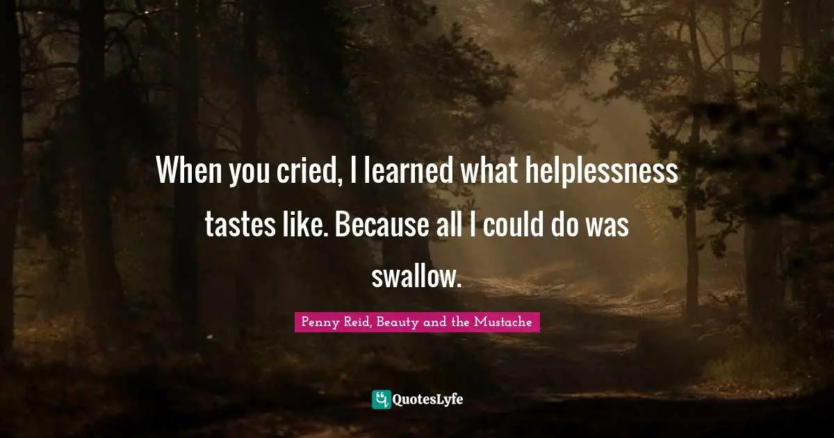 Swoon Quotes: "When you cried, I learned what helplessness tastes like. Because all I could do was swallow."
