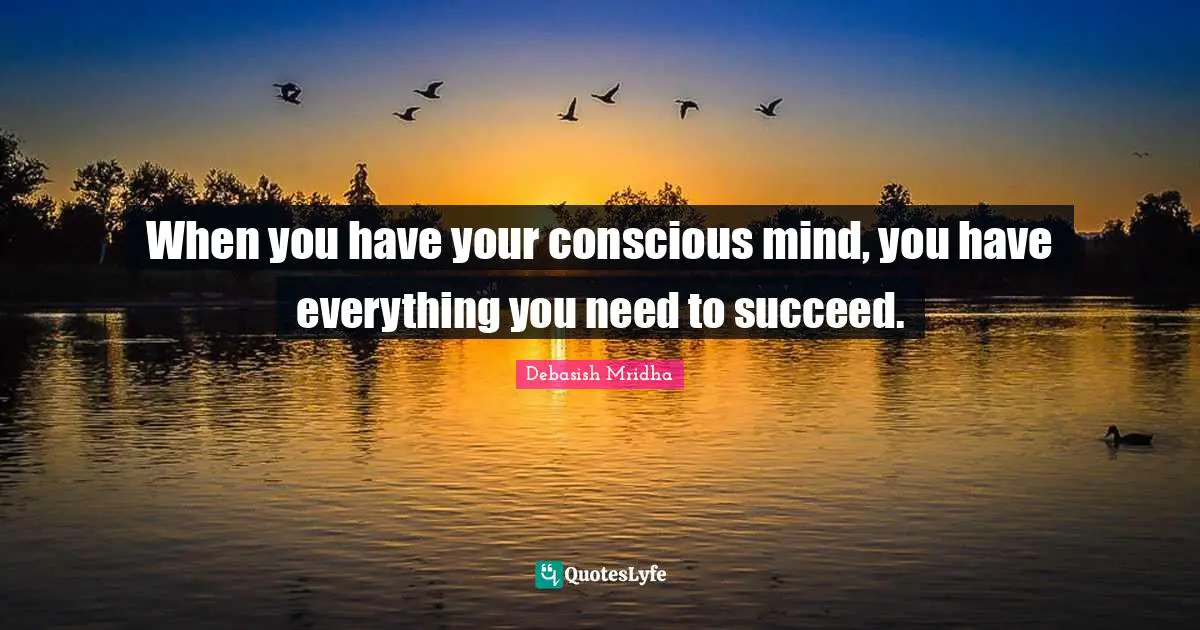 When you have your conscious mind, you have everything you need to succeed.