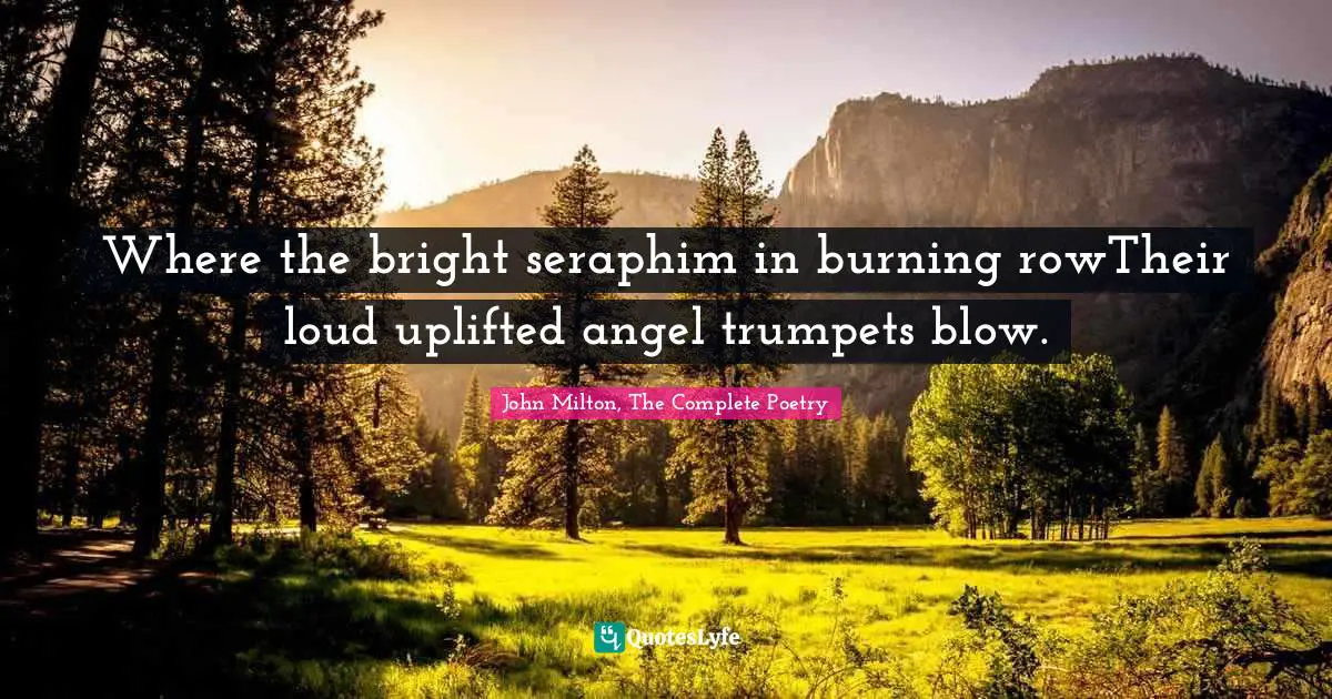 Where the bright seraphim in burning rowTheir loud uplifted angel trumpets blow.