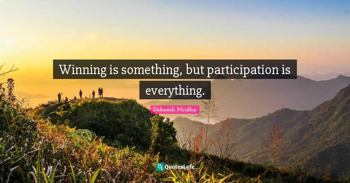 Debasish Mridha Quotes: Winning is something, but participation is everything.