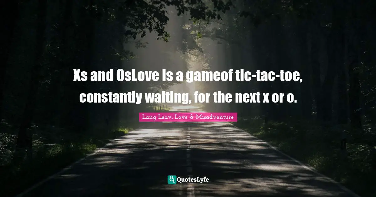 Xs and OsLove is a gameof tic-tac-toe, constantly waiting, for the next x or o.