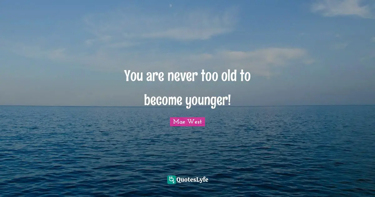 Mae West Quotes: "You are never too old to become younger!"