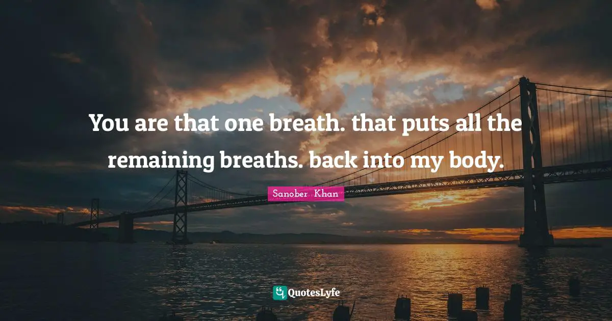 You are that one breath. that puts all the remaining breaths. back into my body.