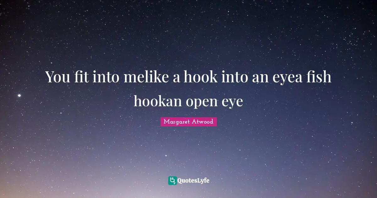 You fit into melike a hook into an eyea fish hookan open eye