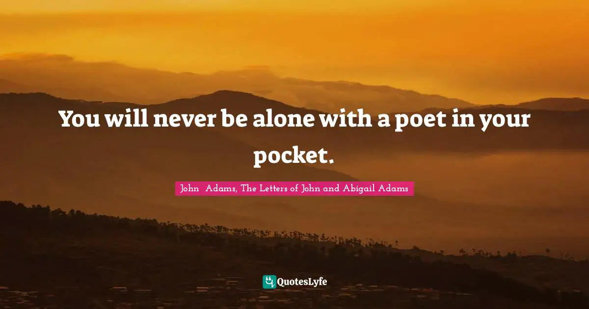 Abigail Adams Quotes: "You will never be alone with a poet in your pocket."
