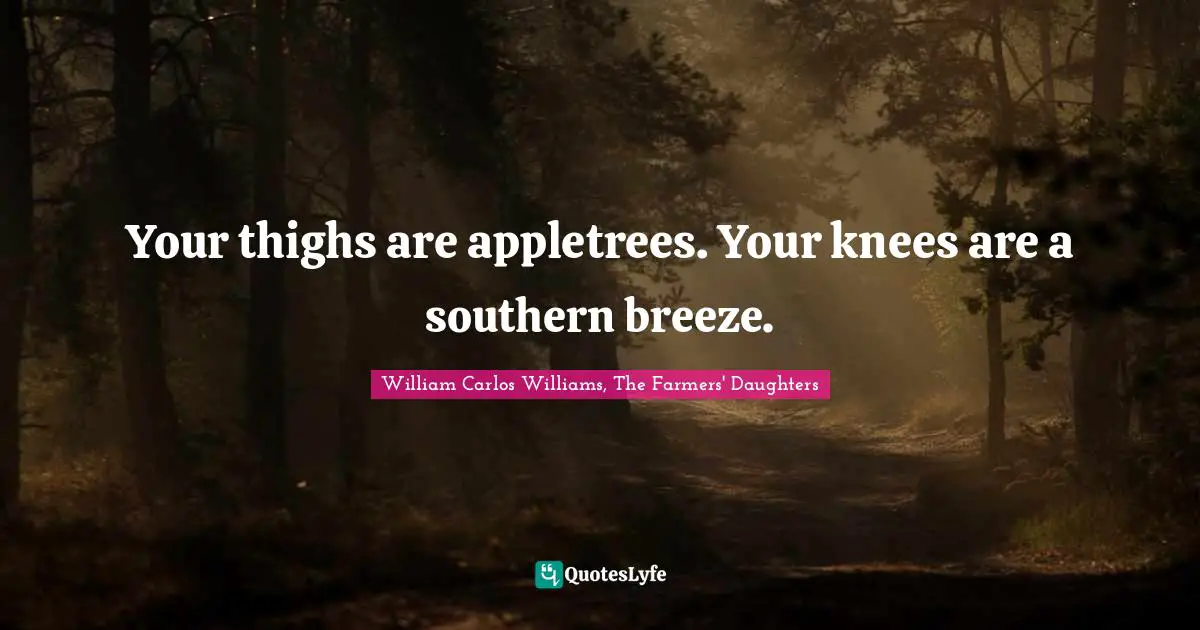 Your thighs are appletrees. Your knees are a southern breeze.