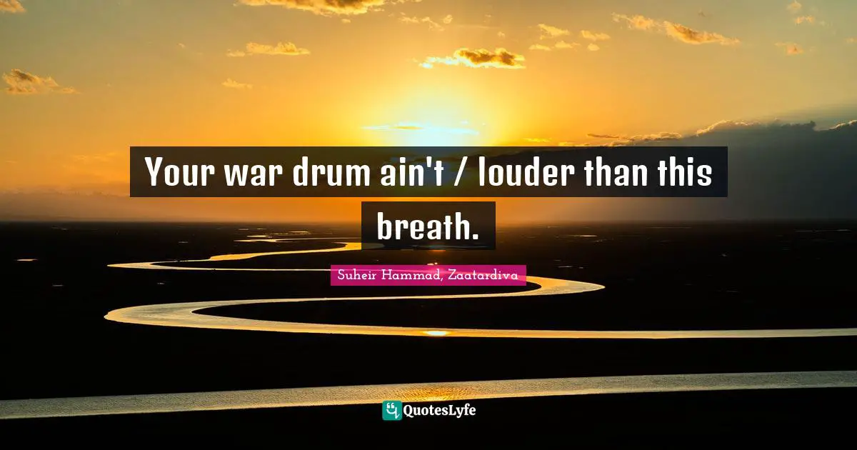 Your war drum ain't / louder than this breath.