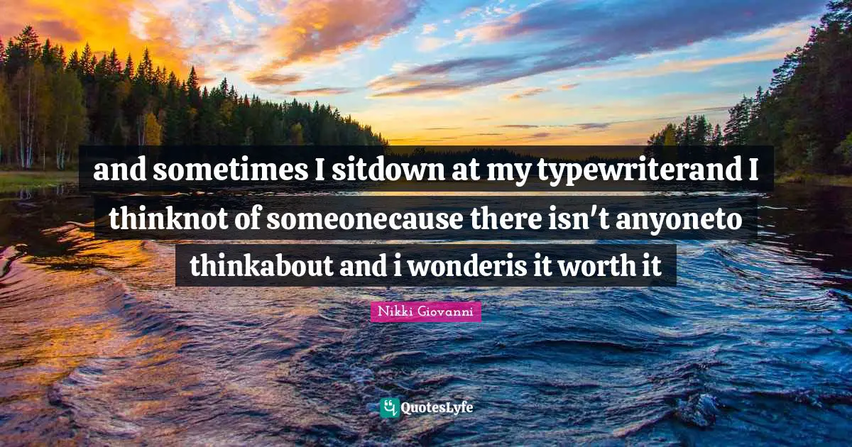 and sometimes I sitdown at my typewriterand I thinknot of someonecause there isn't anyoneto thinkabout and i wonderis it worth it
