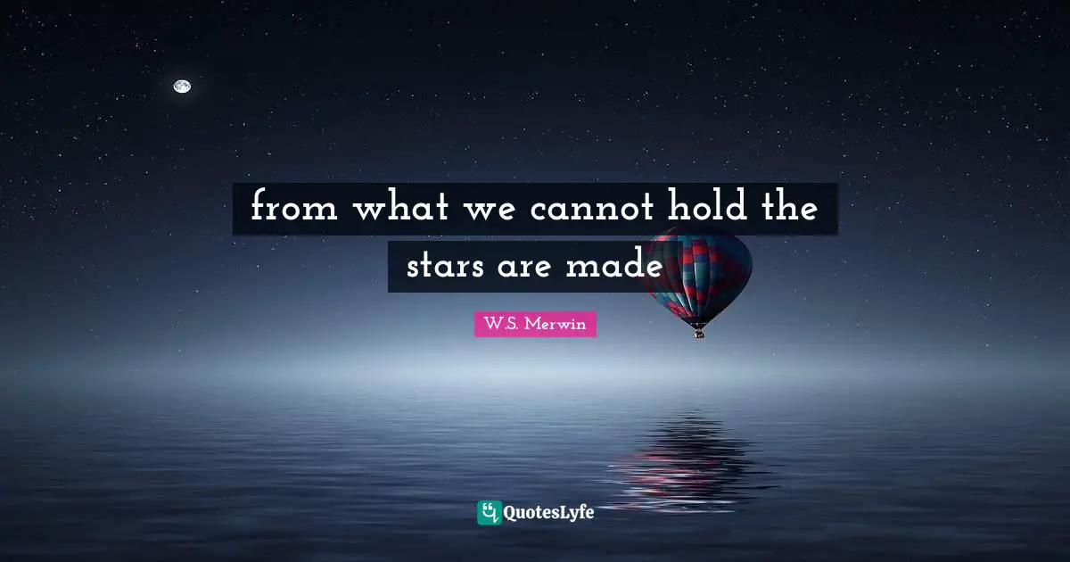 from what we cannot hold the stars are made