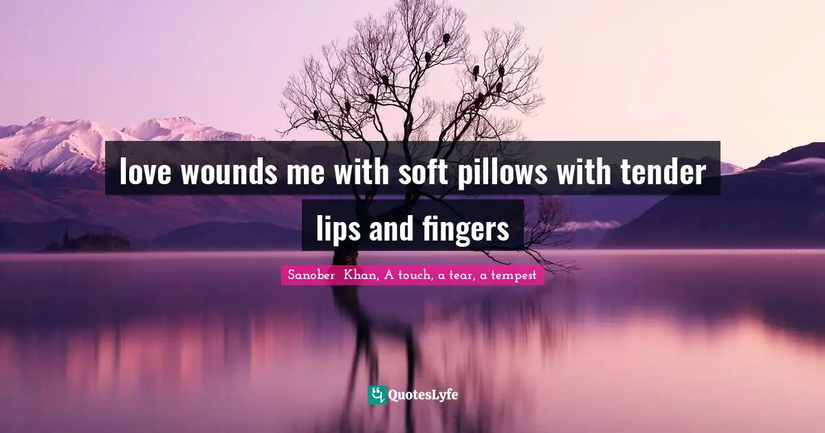 love wounds me with soft pillows with tender lips and fingers