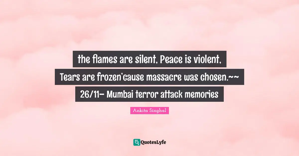 the flames are silent, Peace is violent, Tears are frozen’cause massacre was chosen.~~ 26/11– Mumbai terror attack memories
