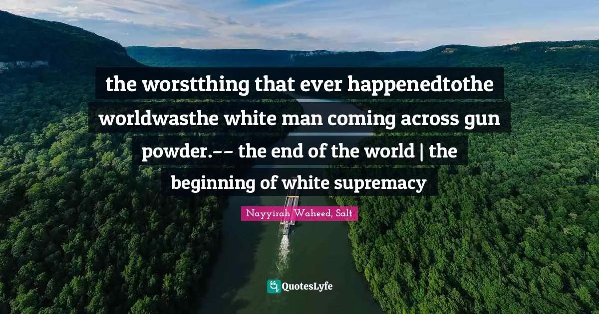 White Supremacy Quotes: "the worstthing that ever happenedtothe worldwasthe white man coming across gun powder.–– the end of the world | the beginning of white supremacy"