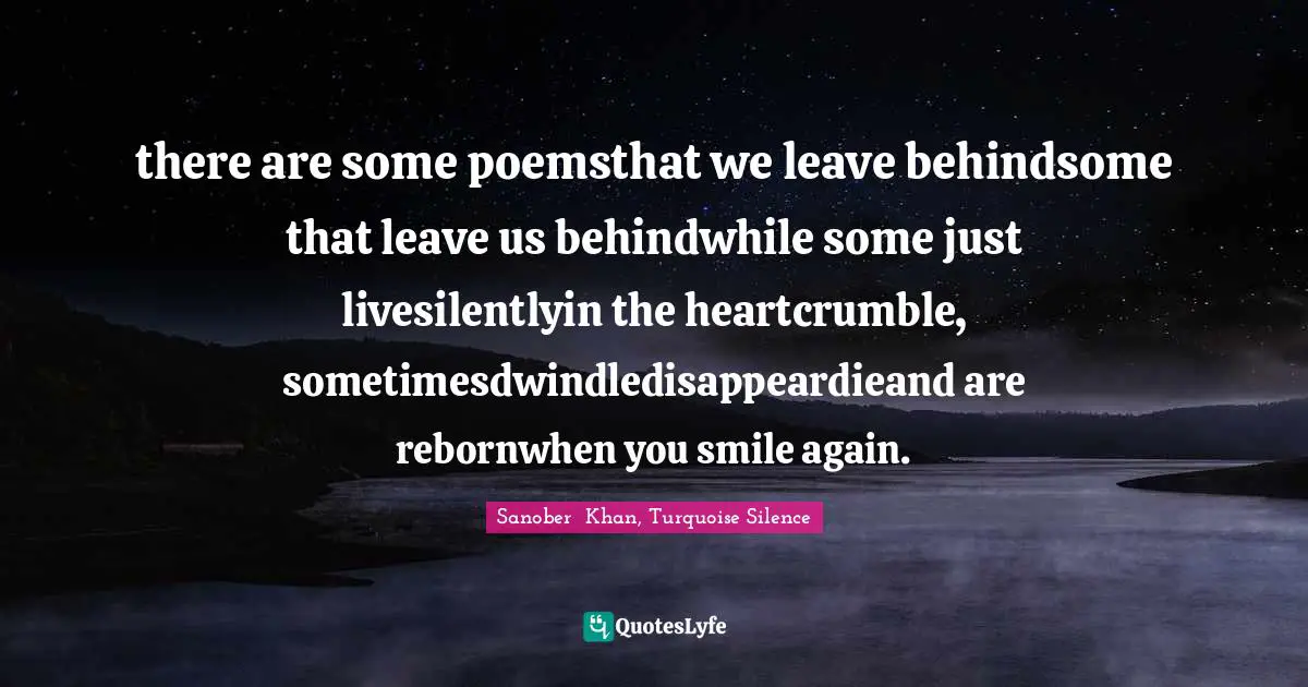 there are some poemsthat we leave behindsome that leave us behindwhile some just livesilentlyin the heartcrumble, sometimesdwindledisappeardieand are rebornwhen you smile again.