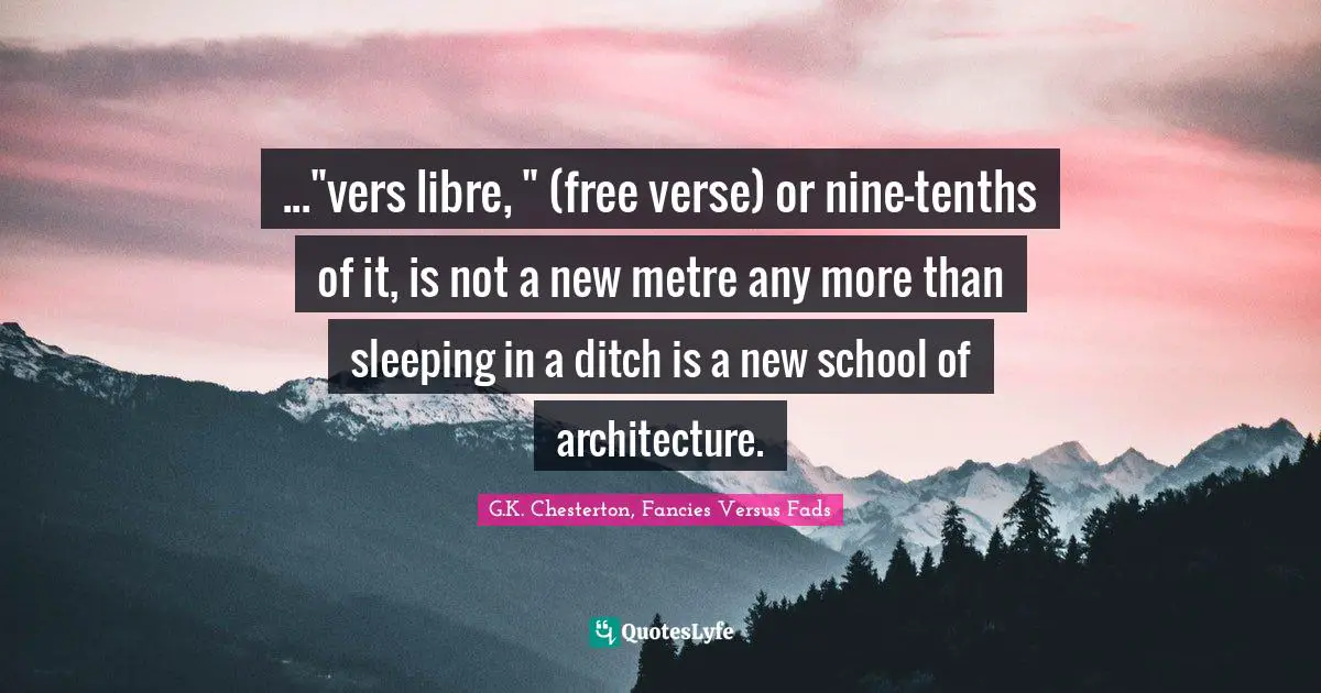 ..."vers libre, " (free verse) or nine-tenths of it, is not a new metre any more than sleeping in a ditch is a new school of architecture.