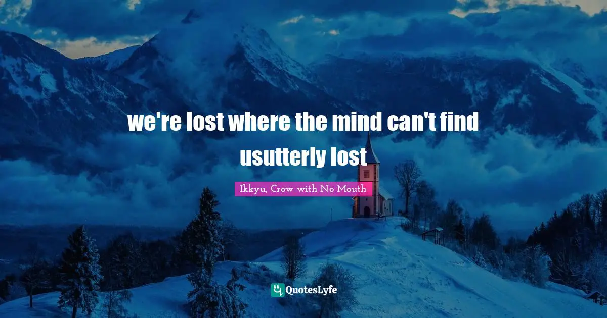 we're lost where the mind can't find usutterly lost