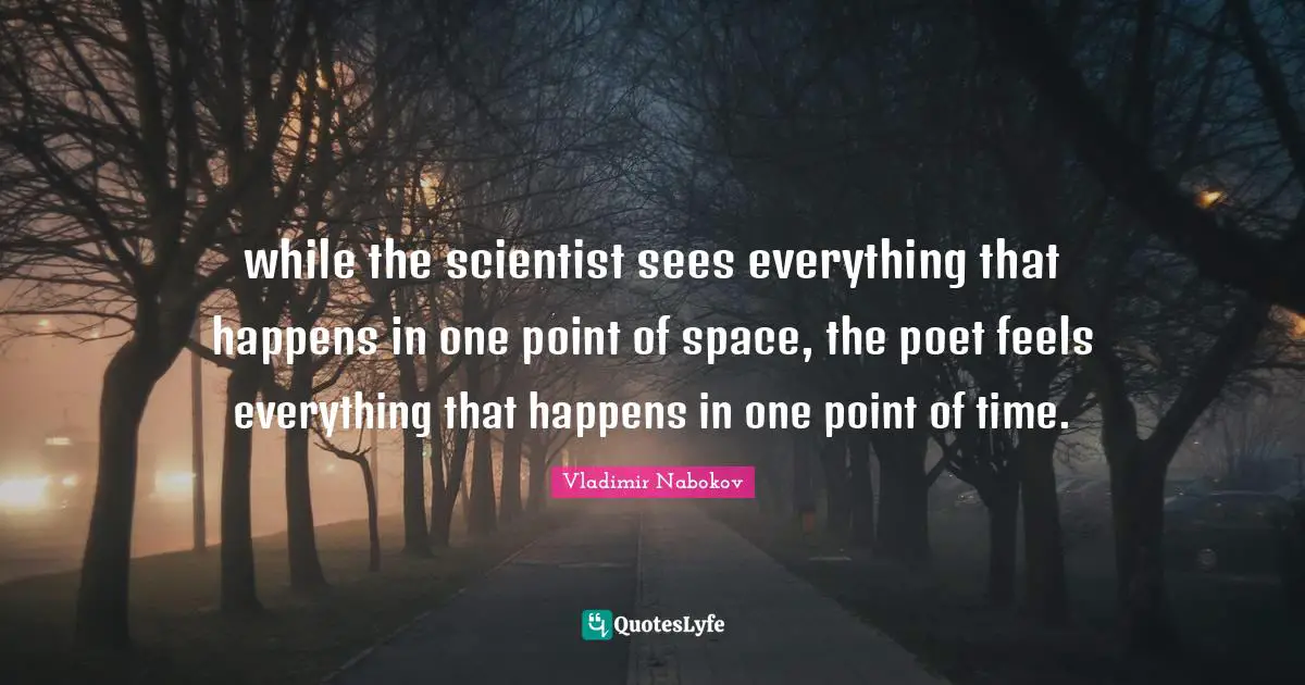 while the scientist sees everything that happens in one point of space, the poet feels everything that happens in one point of time.