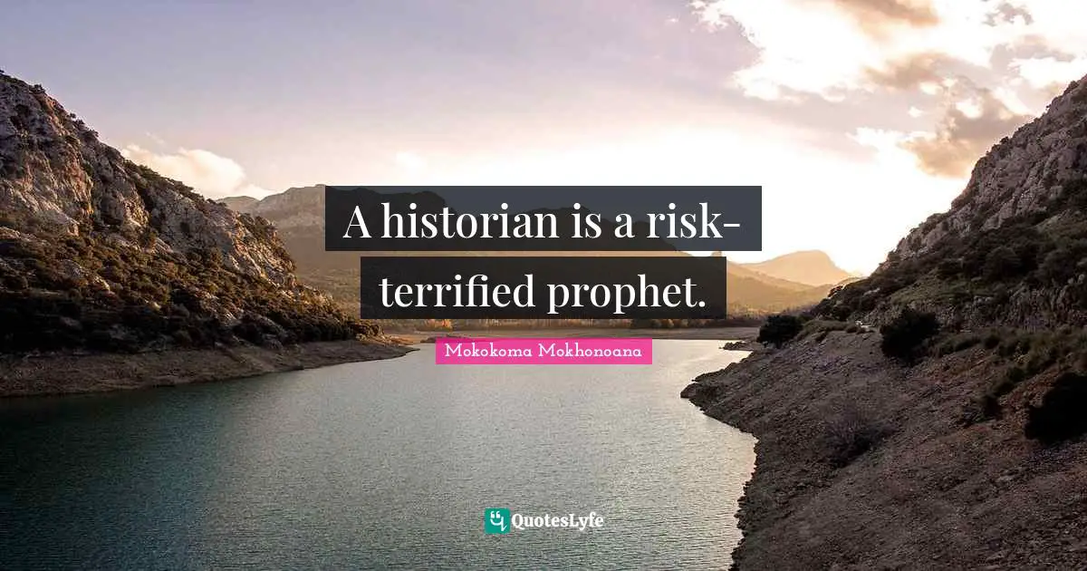 A historian is a risk-terrified prophet.