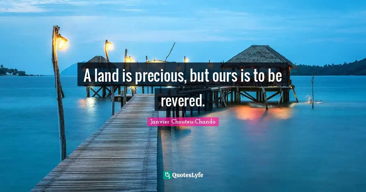 A land is precious, but ours is to be revered.