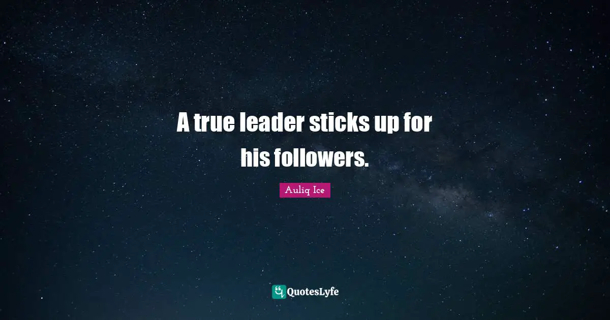 A true leader sticks up for his followers.