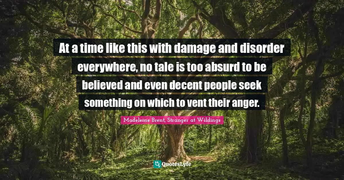 At a time like this with damage and disorder everywhere, no tale is too absurd to be believed and even decent people seek something on which to vent their anger.