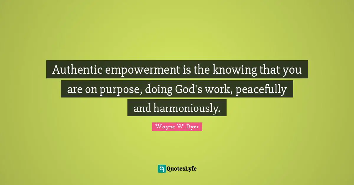 Authentic empowerment is the knowing that you are on purpose, doing God's work, peacefully and harmoniously.
