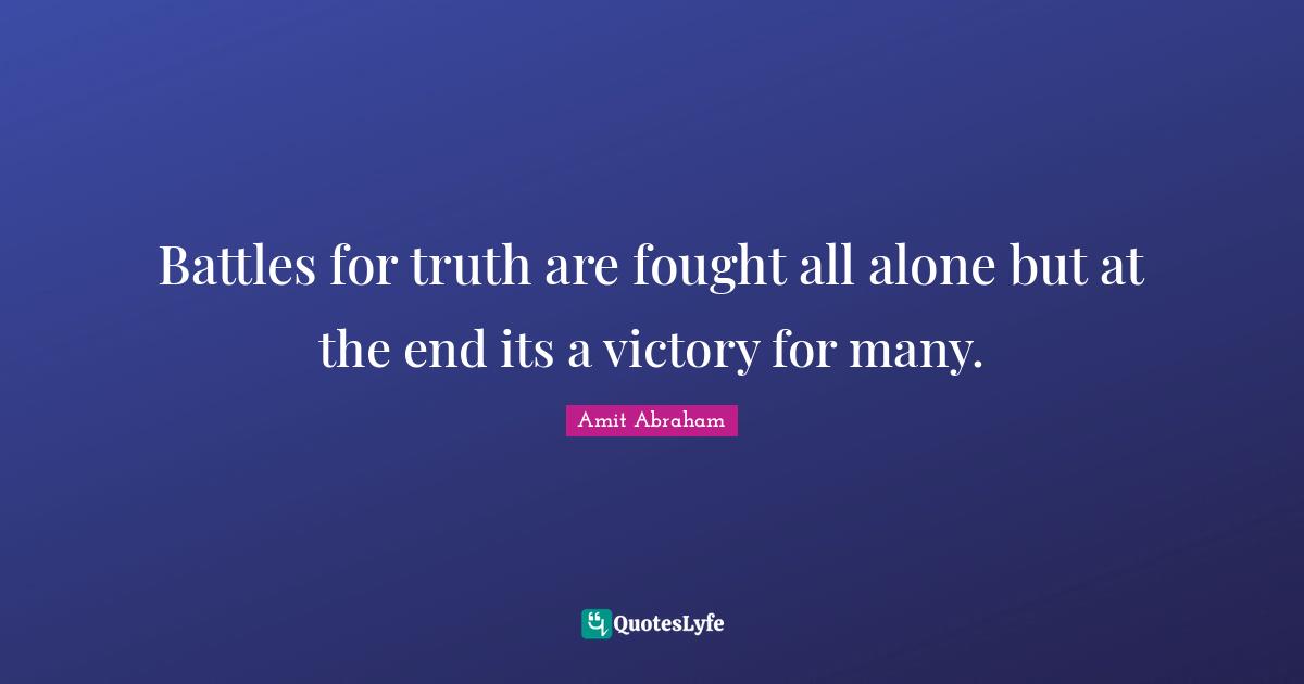 Battles Quotes: "Battles for truth are fought all alone but at the end its a victory for many."