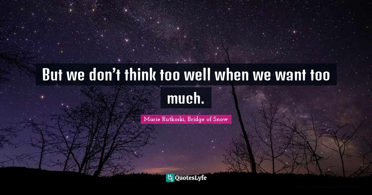 But we don’t think too well when we want too much.