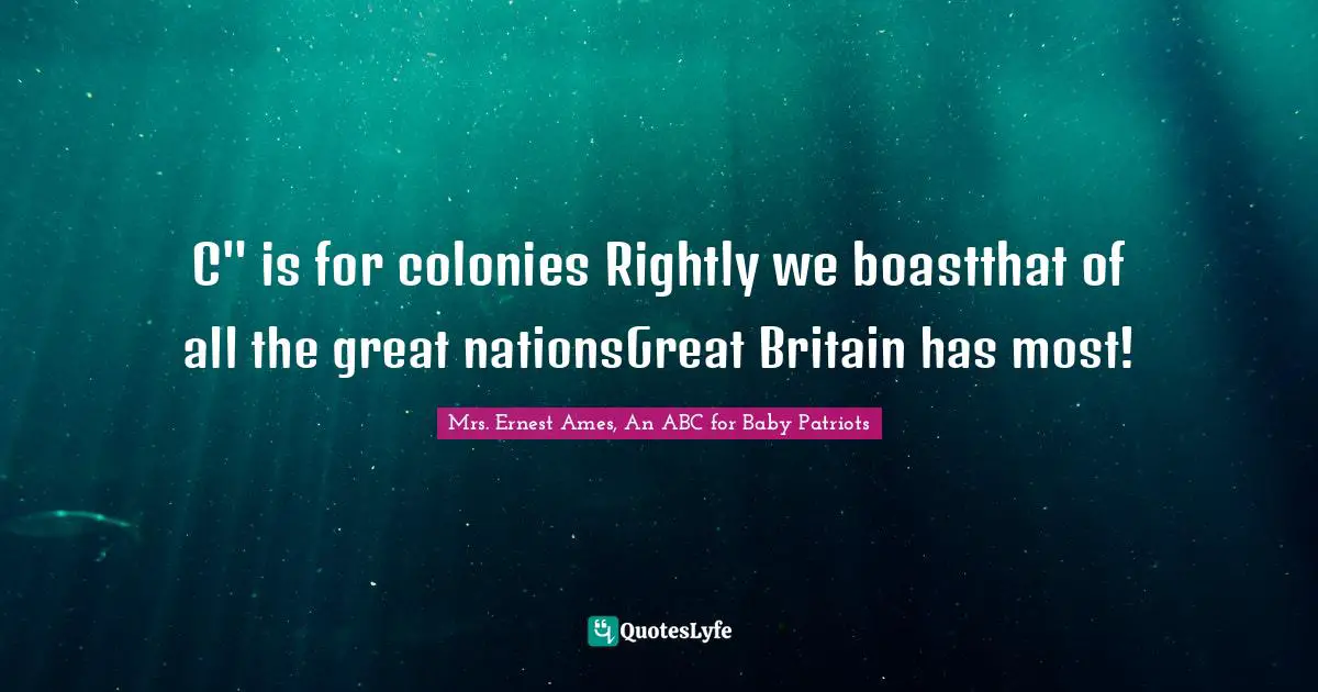 C" is for colonies Rightly we boastthat of all the great nationsGreat Britain has most!