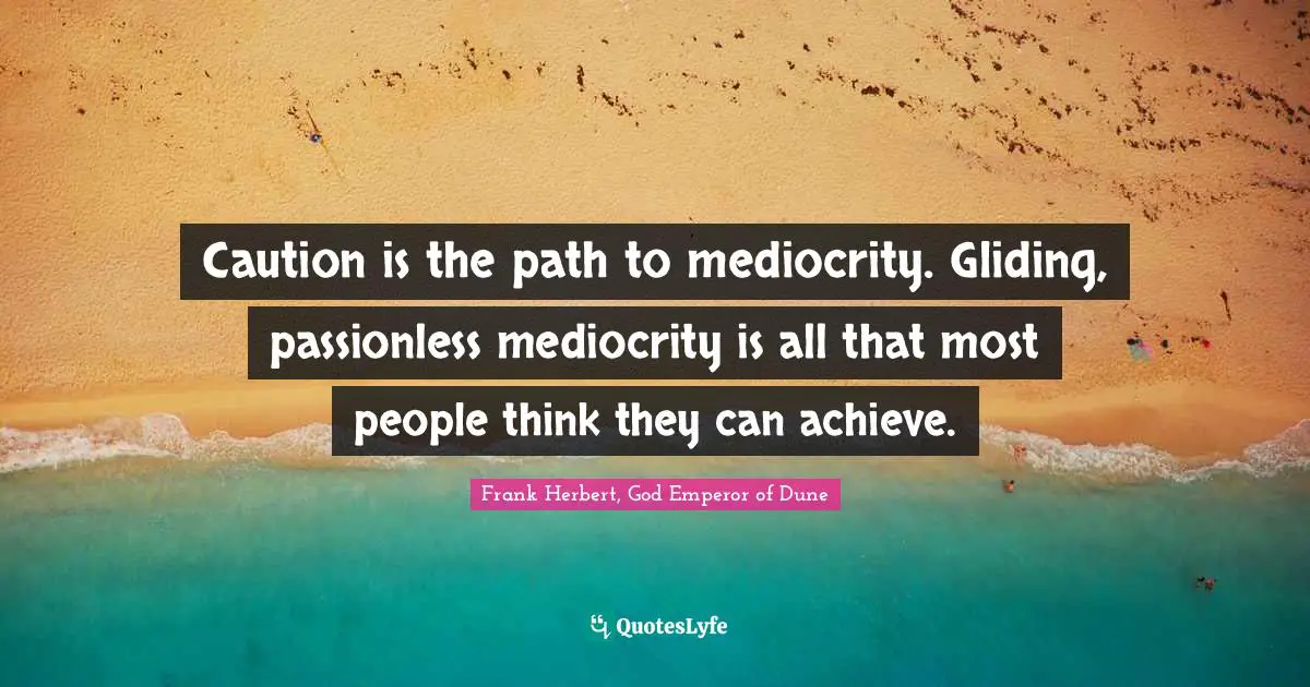 Frank Herbert Quotes: "Caution is the path to mediocrity. Gliding, passionless mediocrity is all that most people think they can achieve."
